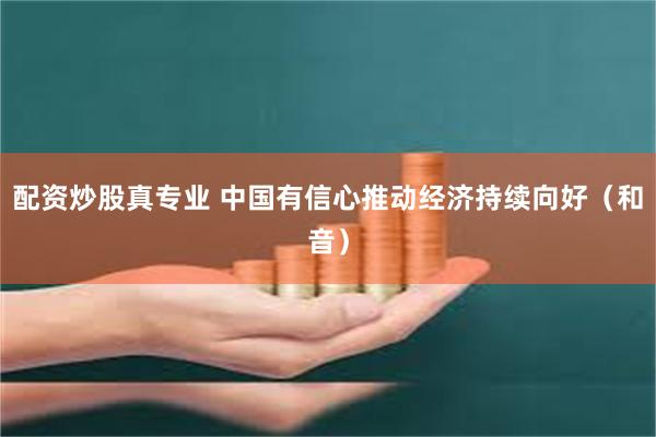 配资炒股真专业 中国有信心推动经济持续向好（和音）