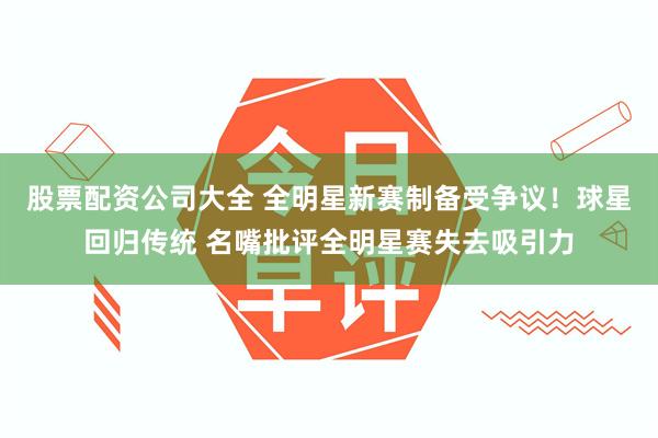 股票配资公司大全 全明星新赛制备受争议！球星回归传统 名嘴批评全明星赛失去吸引力