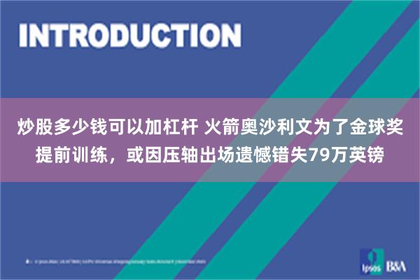 炒股多少钱可以加杠杆 火箭奥沙利文为了金球奖提前训练，或因压轴出场遗憾错失79万英镑