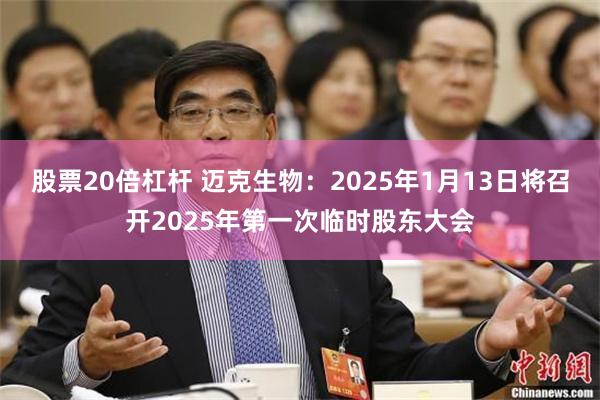 股票20倍杠杆 迈克生物：2025年1月13日将召开2025年第一次临时股东大会