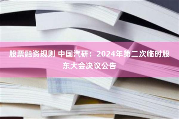 股票融资规则 中国汽研：2024年第二次临时股东大会决议公告