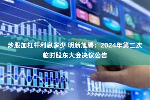 炒股加杠杆利息多少 明新旭腾：2024年第二次临时股东大会决议公告