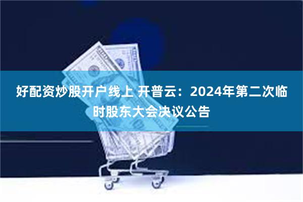 好配资炒股开户线上 开普云：2024年第二次临时股东大会决议公告