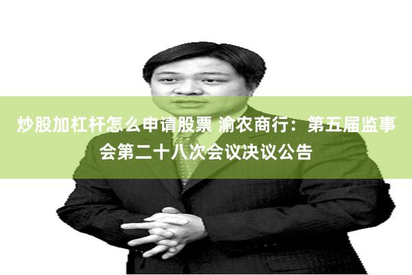 炒股加杠杆怎么申请股票 渝农商行：第五届监事会第二十八次会议决议公告