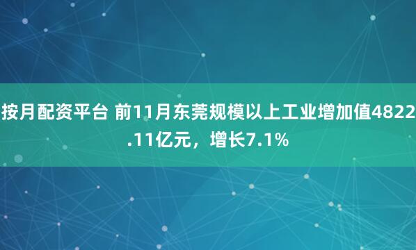 按月配资平台 前11月东莞规模以上工业增加值4822.11亿元，增长7.1%