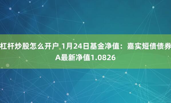 杠杆炒股怎么开户 1月24日基金净值：嘉实短债债券A最新净值1.0826