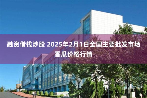 融资借钱炒股 2025年2月1日全国主要批发市场香瓜价格行情