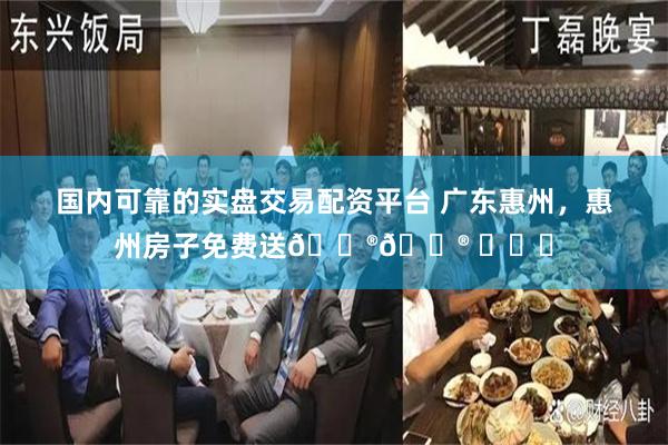 国内可靠的实盘交易配资平台 广东惠州，惠州房子免费送😮😮 ​​​