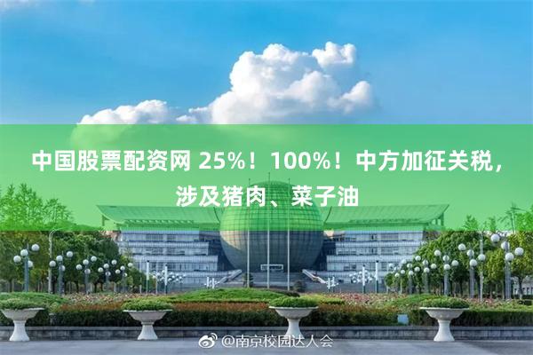 中国股票配资网 25%！100%！中方加征关税，涉及猪肉、菜子油