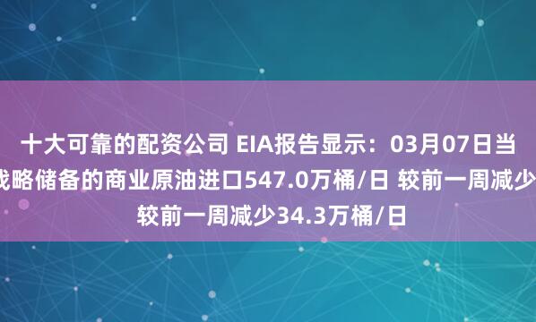 十大可靠的配资公司 EIA报告显示：03月07日当周美国除却战略储备的商业原油进口547.0万桶/日 较前一周减少34.3万桶/日