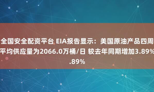 全国安全配资平台 EIA报告显示：美国原油产品四周平均供应量为2066.0万桶/日 较去年同期增加3.89%